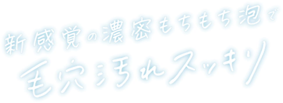 新感覚の濃密もちもち泡で毛穴汚れスッキリ
