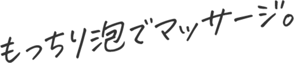 もっちり泡でマッサージ