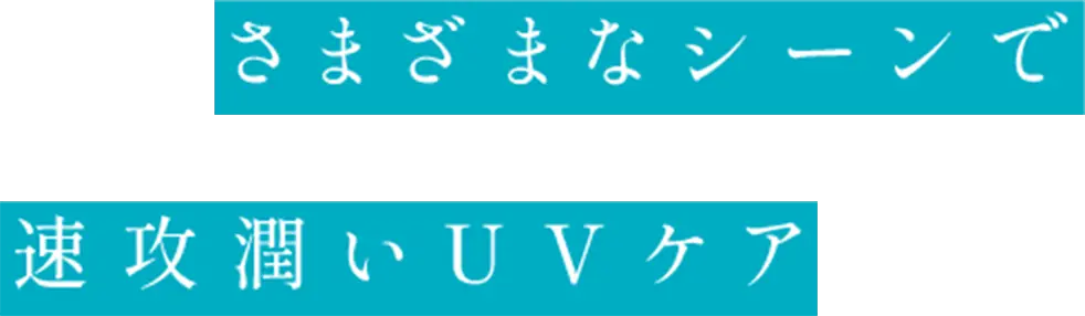 さまざまなシーンで速攻潤いUVケア