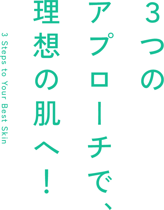 ３つのアプローチで、理想の肌へ！