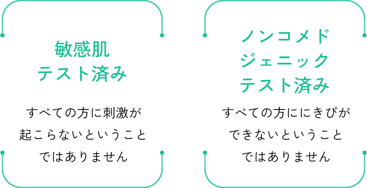 敏感肌テスト済み すべての方に刺激が起こらないということではありません。ノンコメドジェニックテスト済みすべての方ににきびができないということではありません