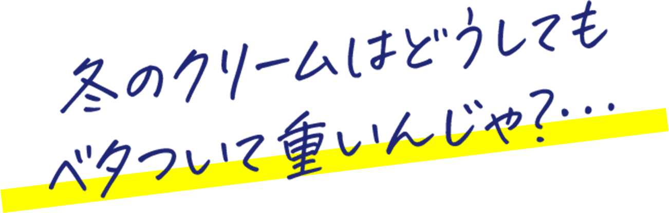冬のクリームはどうしてもベタついて重いんじゃ？…