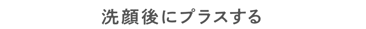 洗顔後にプラスする